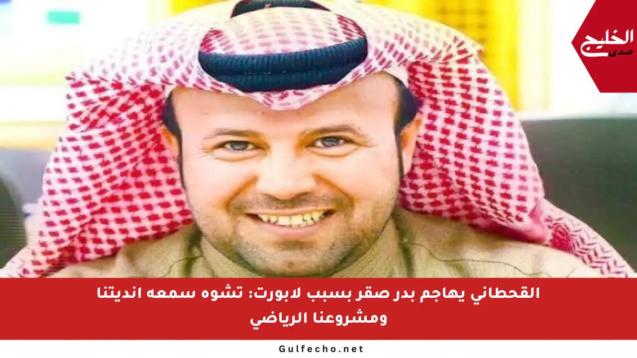 القحطاني يهاجم بدر صقر بسبب لابورت: تشوه سمعة أنديتنا ومشروعنا الرياضي